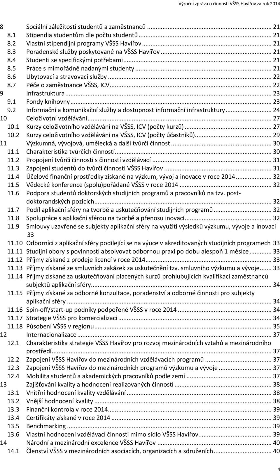 1 Fondy knihovny... 23 9.2 Informační a komunikační služby a dostupnost informační infrastruktury... 24 10 Celoživotní vzdělávání... 27 10.1 Kurzy celoživotního vzdělávání na VŠSS, ICV (počty kurzů).