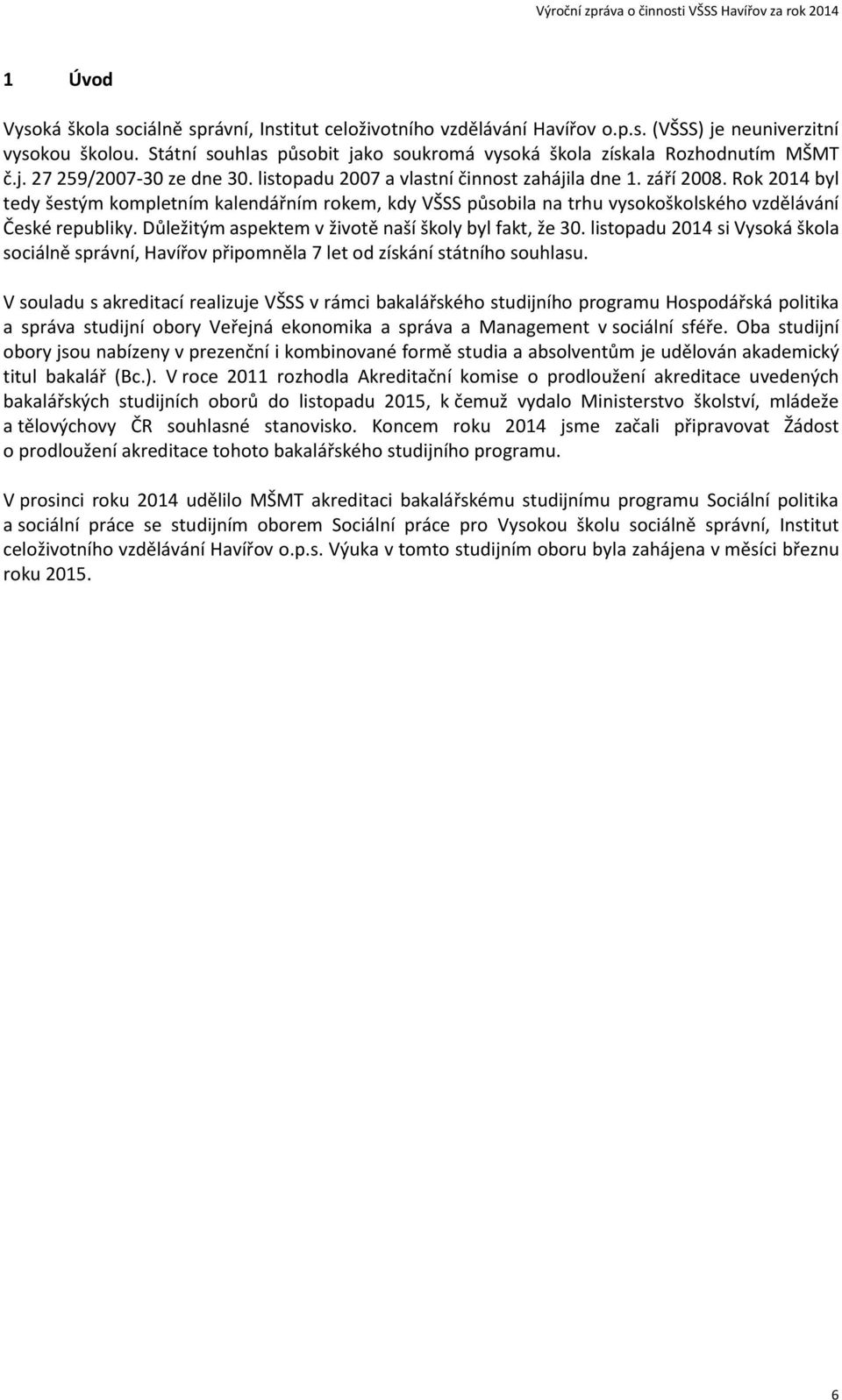 Rok 2014 byl tedy šestým kompletním kalendářním rokem, kdy VŠSS působila na trhu vysokoškolského vzdělávání České republiky. Důležitým aspektem v životě naší školy byl fakt, že 30.