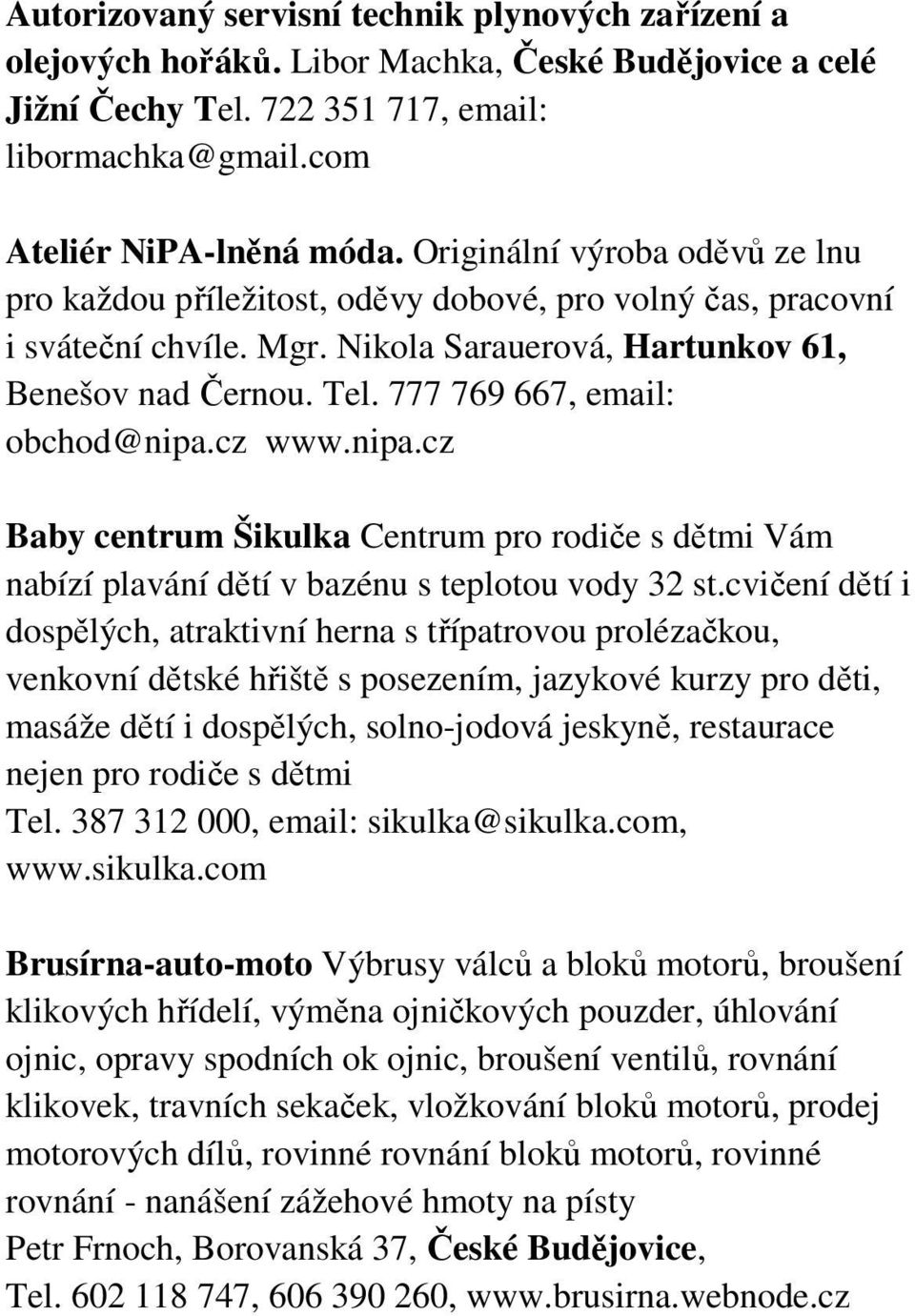 777 769 667, email: obchod@nipa.cz www.nipa.cz Baby centrum Šikulka Centrum pro rodiče s dětmi Vám nabízí plavání dětí v bazénu s teplotou vody 32 st.