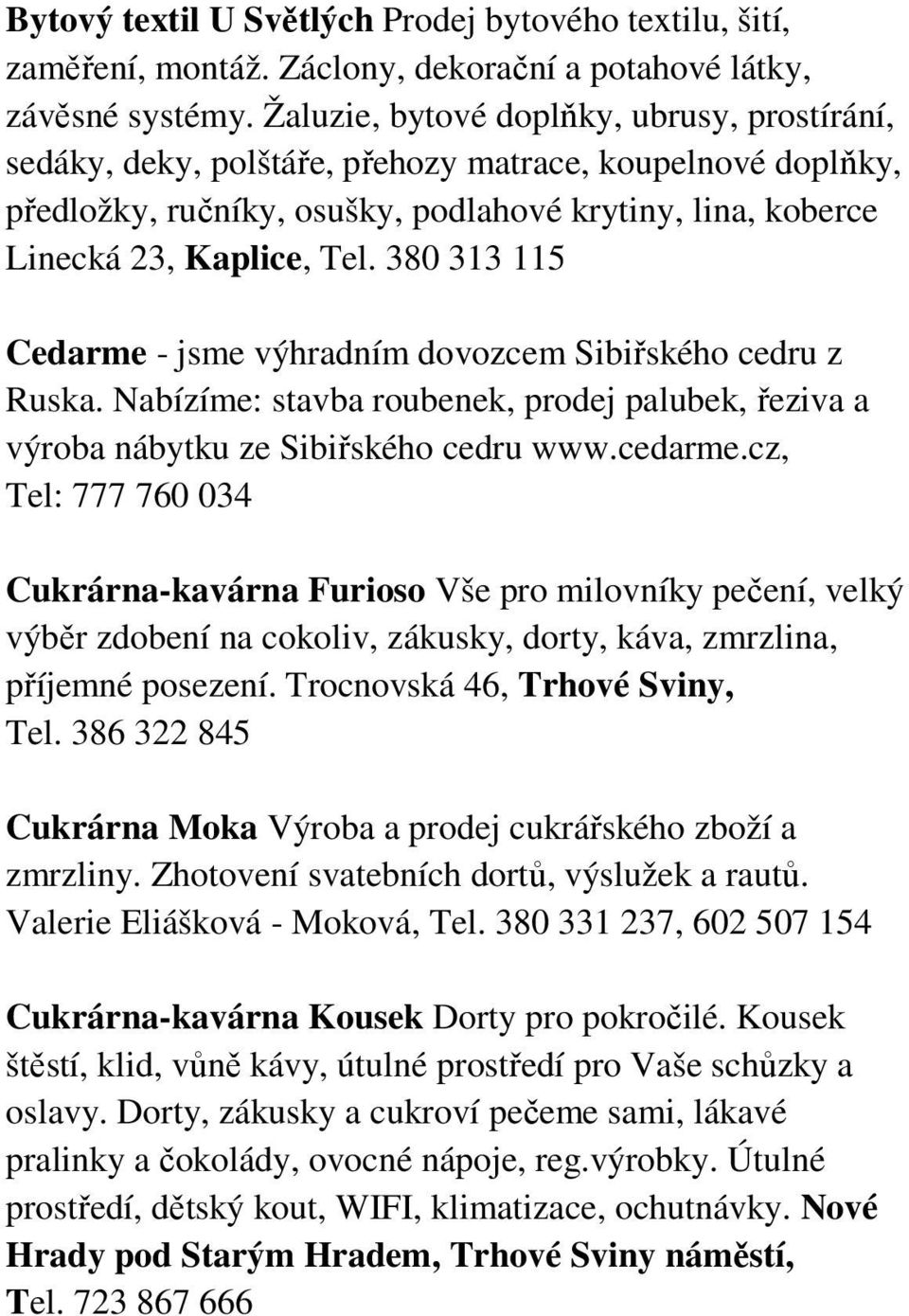 380 313 115 Cedarme - jsme výhradním dovozcem Sibiřského cedru z Ruska. Nabízíme: stavba roubenek, prodej palubek, řeziva a výroba nábytku ze Sibiřského cedru www.cedarme.