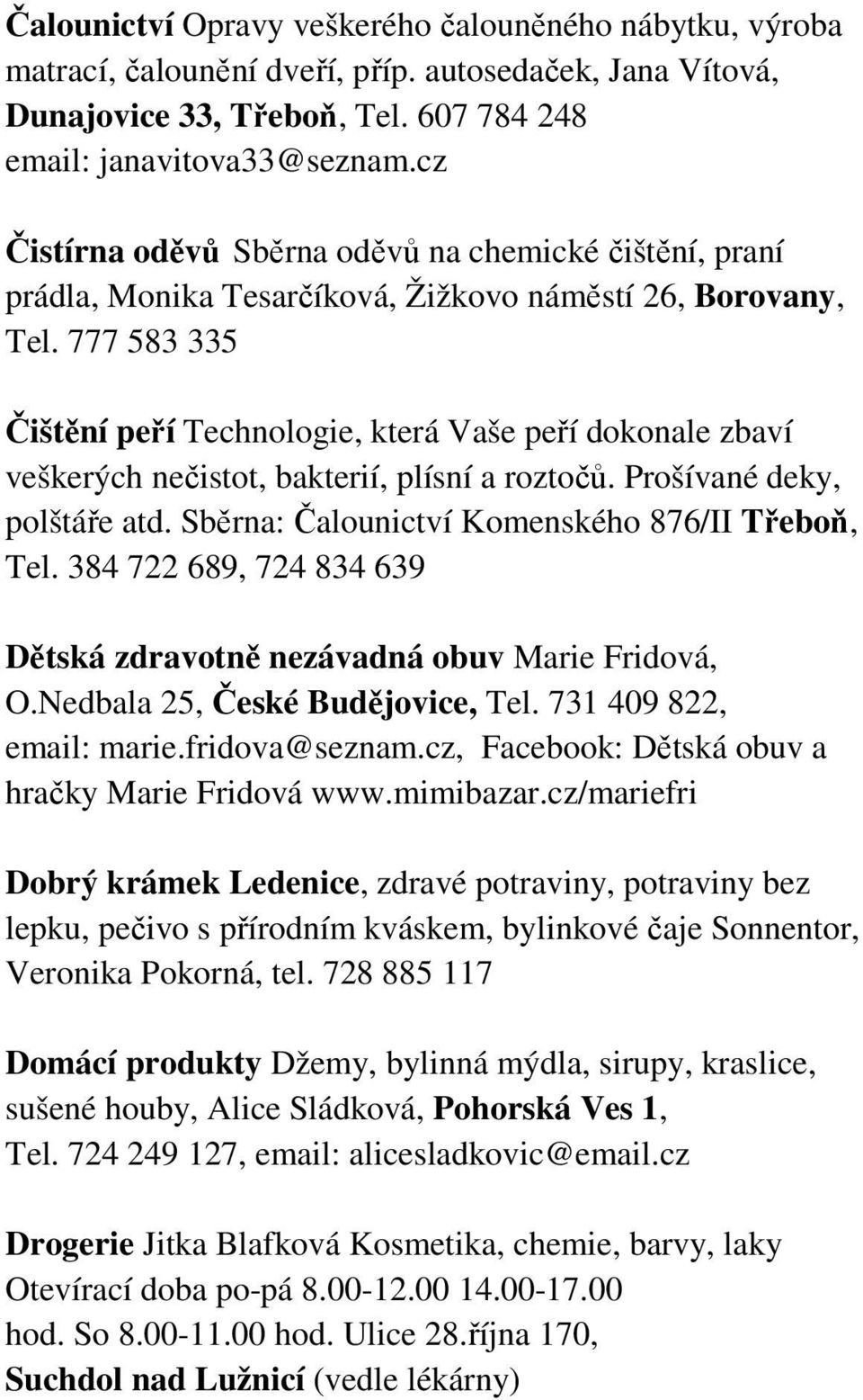 777 583 335 Čištění peří Technologie, která Vaše peří dokonale zbaví veškerých nečistot, bakterií, plísní a roztočů. Prošívané deky, polštáře atd. Sběrna: Čalounictví Komenského 876/II Třeboň, Tel.