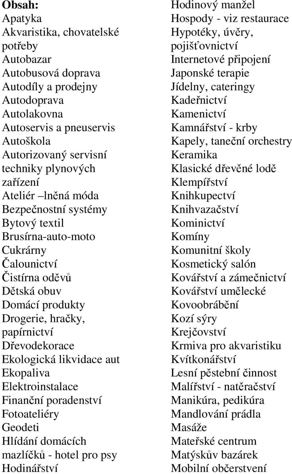 Ekologická likvidace aut Ekopaliva Elektroinstalace Finanční poradenství Fotoateliéry Geodeti Hlídání domácích mazlíčků - hotel pro psy Hodinářství Hodinový manžel Hospody - viz restaurace Hypotéky,