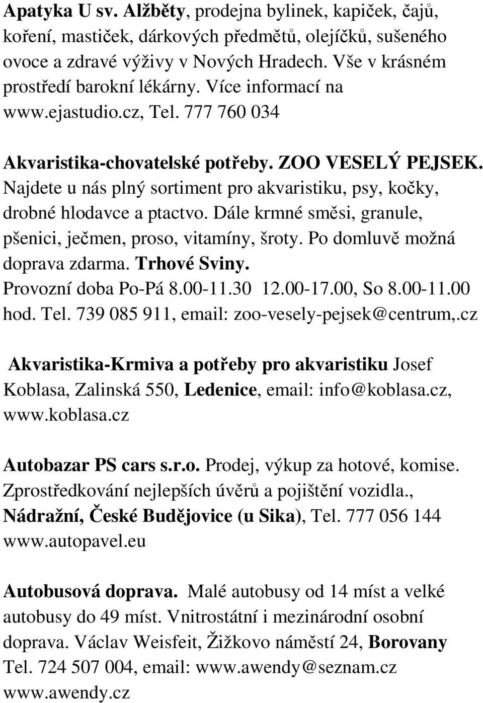 Dále krmné směsi, granule, pšenici, ječmen, proso, vitamíny, šroty. Po domluvě možná doprava zdarma. Trhové Sviny. Provozní doba Po-Pá 8.00-11.30 12.00-17.00, So 8.00-11.00 hod. Tel.