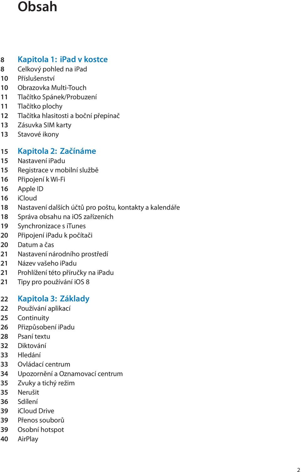 kalendáře 18 Správa obsahu na ios zařízeních 19 Synchronizace s itunes 20 Připojení ipadu k počítači 20 Datum a čas 21 Nastavení národního prostředí 21 Název vašeho ipadu 21 Prohlížení této příručky