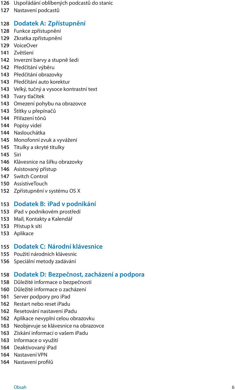 144 Přiřazení tónů 144 Popisy videí 144 Naslouchátka 145 Monofonní zvuk a vyvážení 145 Titulky a skryté titulky 145 Siri 146 Klávesnice na šířku obrazovky 146 Asistovaný přístup 147 Switch Control