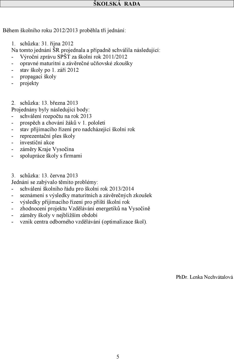 září 2012 - propagaci školy - projekty 2. schůzka: 13. března 2013 Projednány byly následující body: - schválení rozpočtu na rok 2013 - prospěch a chování žáků v 1.