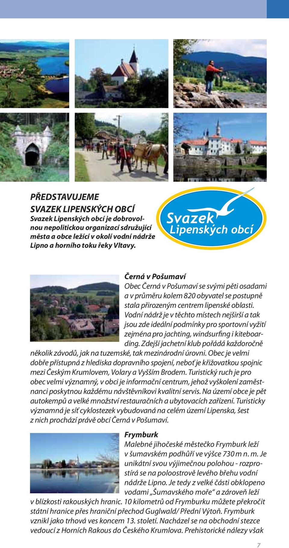 Vodní nádrž je v těchto místech nejširší a tak jsou zde ideální podmínky pro sportovní vyžití zejména pro jachting, windsurfing i kiteboarding.