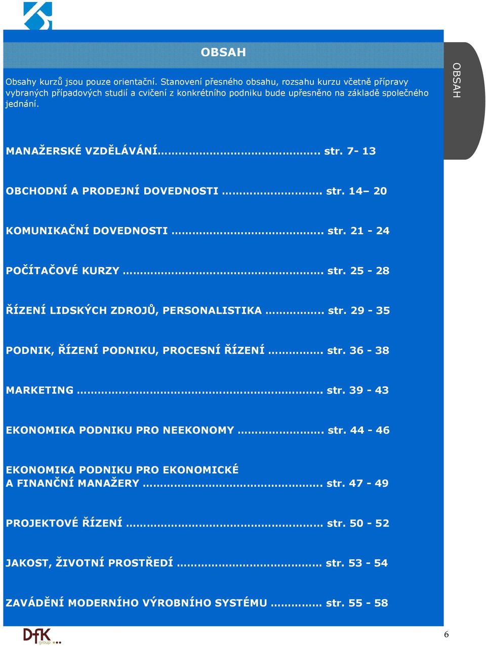 OBSAH MANAŽERSKÉ VZDĚLÁVÁNÍ.. str. 7-13 OBCHODNÍ A PRODEJNÍ DOVEDNOSTI.. str. 14 20 KOMUNIKAČNÍ DOVEDNOSTI.. str. 21-24 POČÍTAČOVÉ KURZY. str. 25-28 ŘÍZENÍ LIDSKÝCH ZDROJŮ, PERSONALISTIKA.