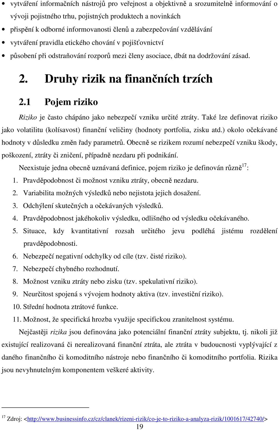 1 Pojem riziko Riziko je často chápáno jako nebezpečí vzniku určité ztráty. Také lze definovat riziko jako volatilitu (kolísavost) finanční veličiny (hodnoty portfolia, zisku atd.