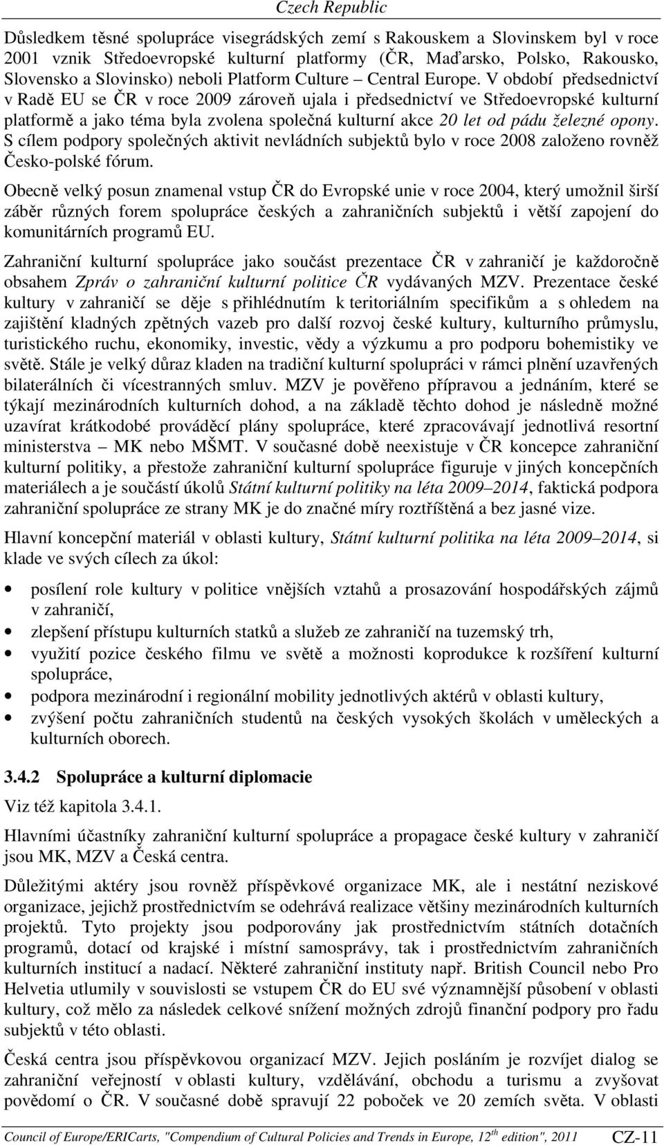 V období předsednictví v Radě EU se ČR v roce 2009 zároveň ujala i předsednictví ve Středoevropské kulturní platformě a jako téma byla zvolena společná kulturní akce 20 let od pádu železné opony.