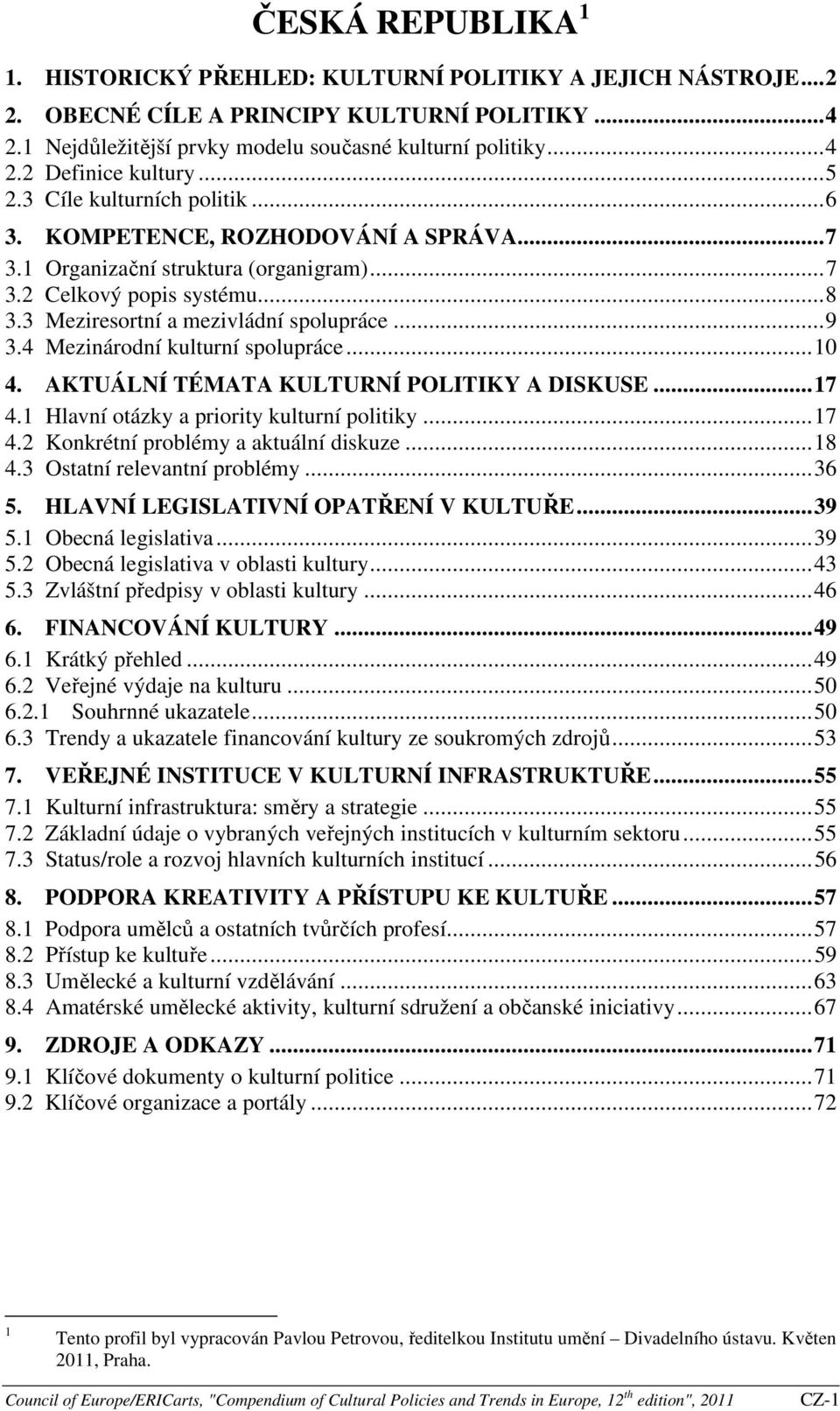 4 Mezinárodní kulturní spolupráce...10 4. AKTUÁLNÍ TÉMATA KULTURNÍ POLITIKY A DISKUSE...17 4.1 Hlavní otázky a priority kulturní politiky...17 4.2 Konkrétní problémy a aktuální diskuze...18 4.