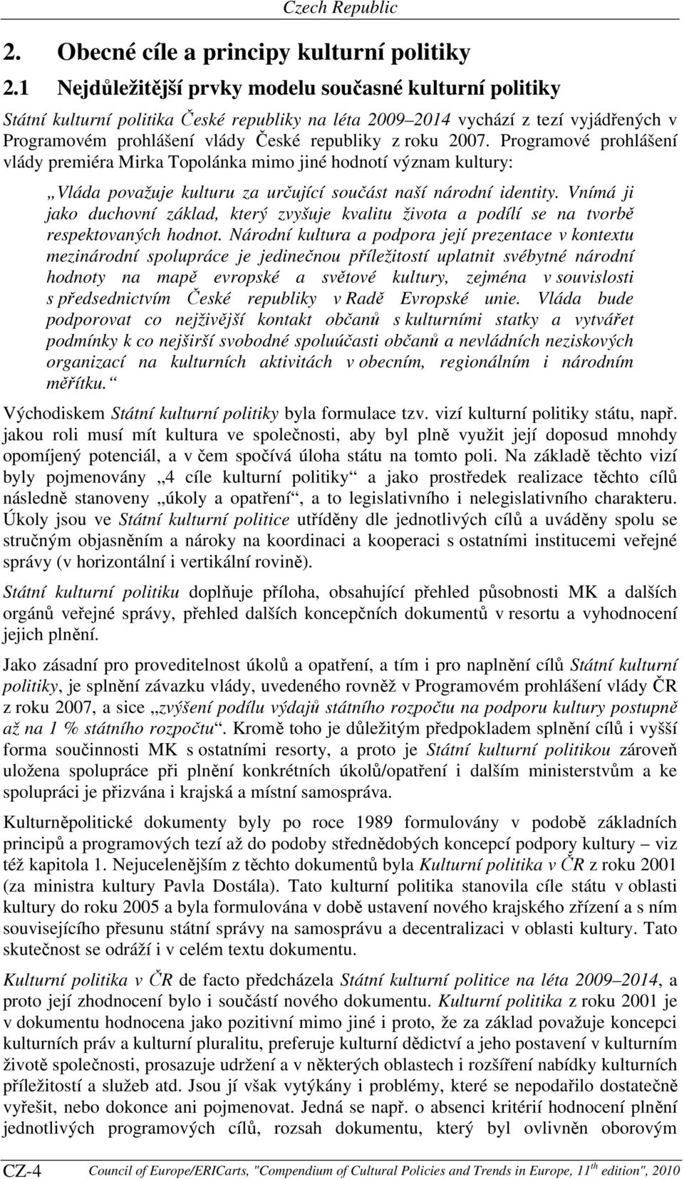 2007. Programové prohlášení vlády premiéra Mirka Topolánka mimo jiné hodnotí význam kultury: Vláda považuje kulturu za určující součást naší národní identity.