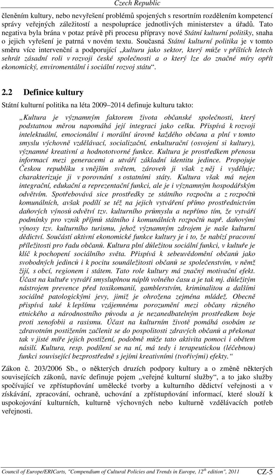 Současná Státní kulturní politika je v tomto směru více intervenční a podporující kulturu jako sektor, který může v příštích letech sehrát zásadní roli v rozvoji české společnosti a o který lze do