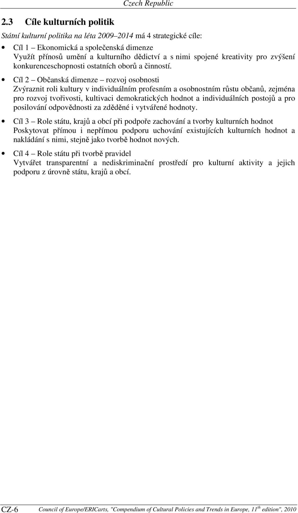 Cíl 2 Občanská dimenze rozvoj osobnosti Zvýraznit roli kultury v individuálním profesním a osobnostním růstu občanů, zejména pro rozvoj tvořivosti, kultivaci demokratických hodnot a individuálních