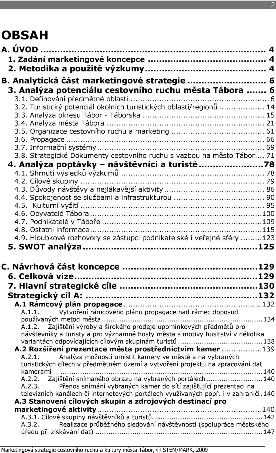 .. 61 3.6. Propagace... 66 3.7. Informační systémy... 69 3.8. Strategické Dokumenty cestovního ruchu s vazbou na město Tábor... 71 4. Analýza poptávky návštěvníci a turisté...78 4.1. Shrnutí výsledků výzkumů.