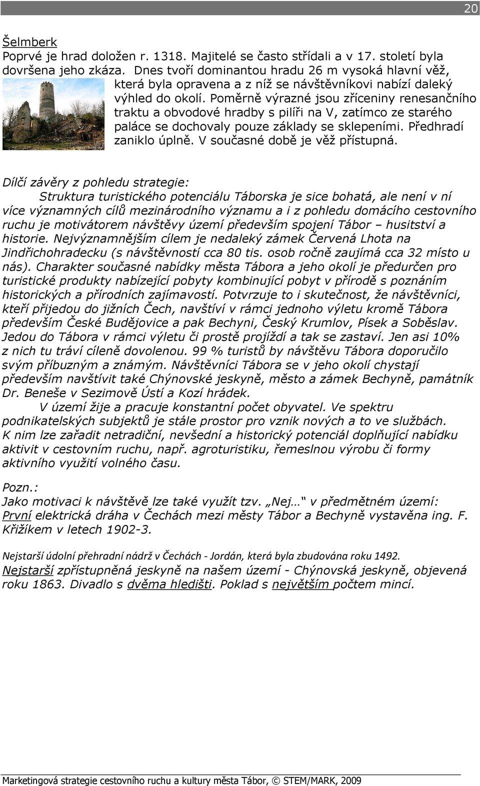 Poměrně výrazné jsou zříceniny renesančního traktu a obvodové hradby s pilíři na V, zatímco ze starého paláce se dochovaly pouze základy se sklepeními. Předhradí zaniklo úplně.