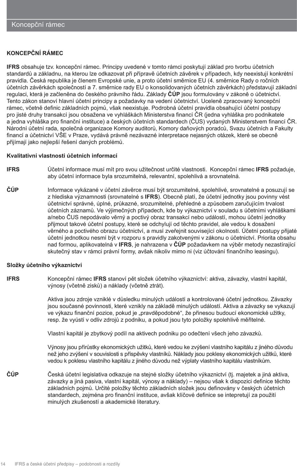 Česká republika je členem Evropské unie, a proto účetní směrnice EU (4. směrnice Rady o ročních účetních závěrkách společností a 7.