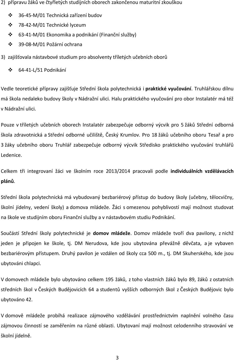 vyučování. Truhlářskou dílnu má škola nedaleko budovy školy v Nádražní ulici. Halu praktického vyučování pro obor Instalatér má též v Nádražní ulici.