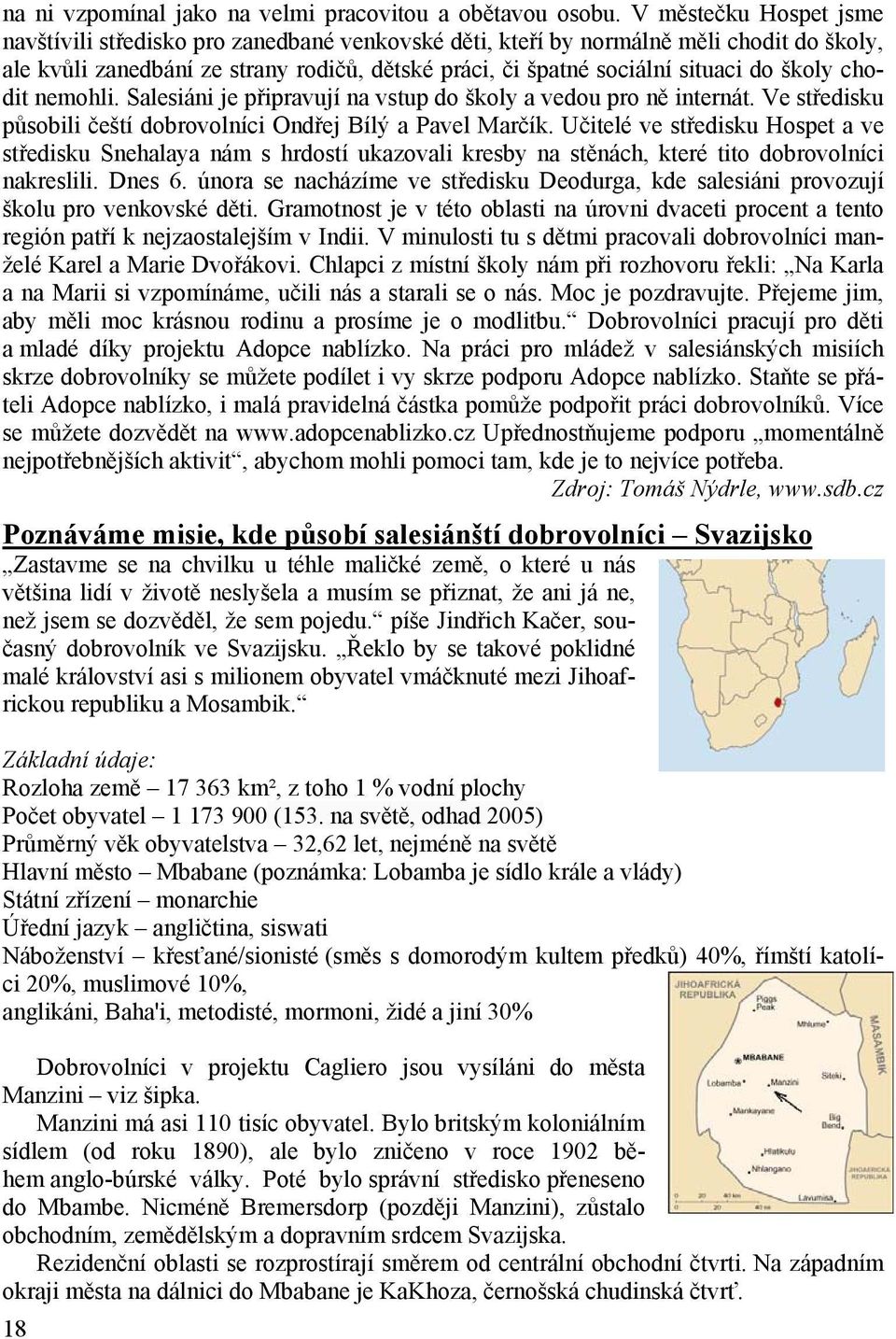 školy chodit nemohli. Salesiáni je připravují na vstup do školy a vedou pro ně internát. Ve středisku působili čeští dobrovolníci Ondřej Bílý a Pavel Marčík.