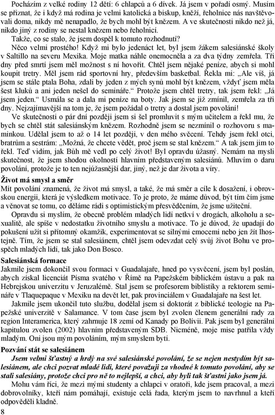 A ve skutečnosti nikdo než já, nikdo jiný z rodiny se nestal knězem nebo řeholnicí. Takže, co se stalo, že jsem dospěl k tomuto rozhodnutí? Něco velmi prostého!