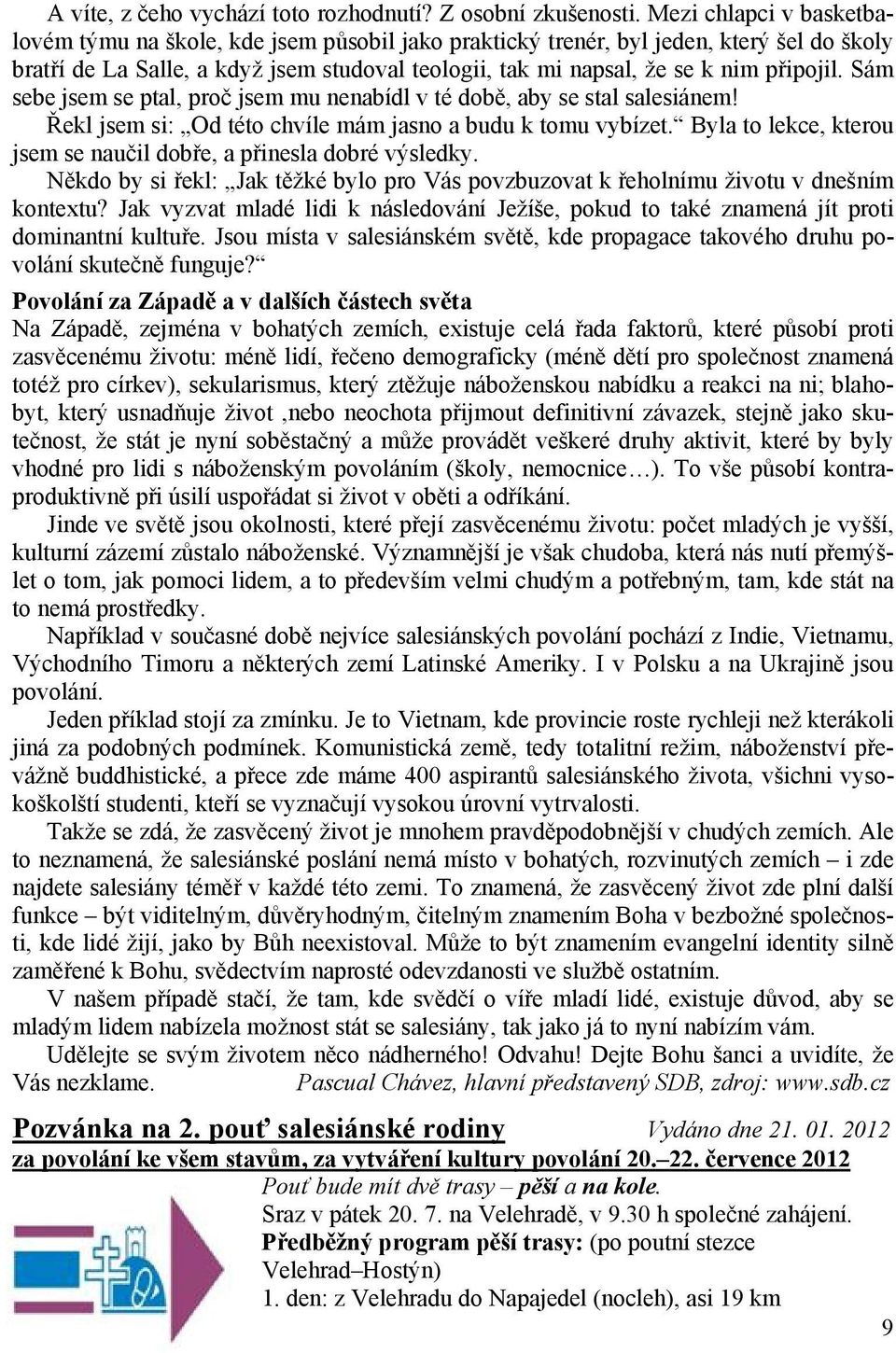 připojil. Sám sebe jsem se ptal, proč jsem mu nenabídl v té době, aby se stal salesiánem! Řekl jsem si: Od této chvíle mám jasno a budu k tomu vybízet.