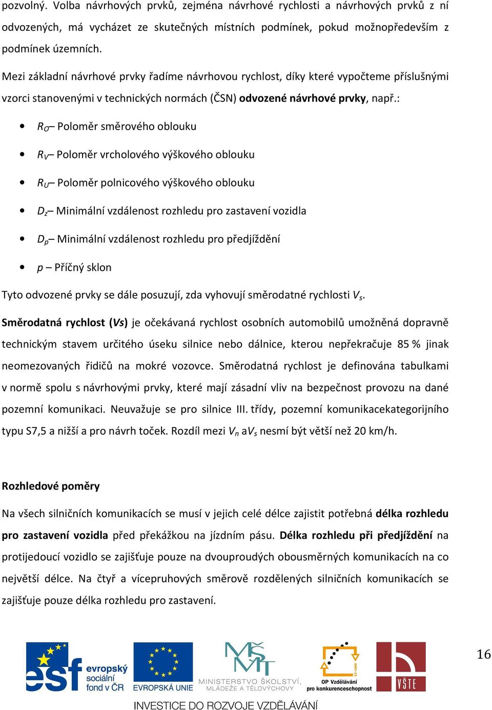 : R O Poloměr směrového oblouku R V Poloměr vrcholového výškového oblouku R U Poloměr polnicového výškového oblouku D z Minimální vzdálenost rozhledu pro zastavení vozidla D p Minimální vzdálenost