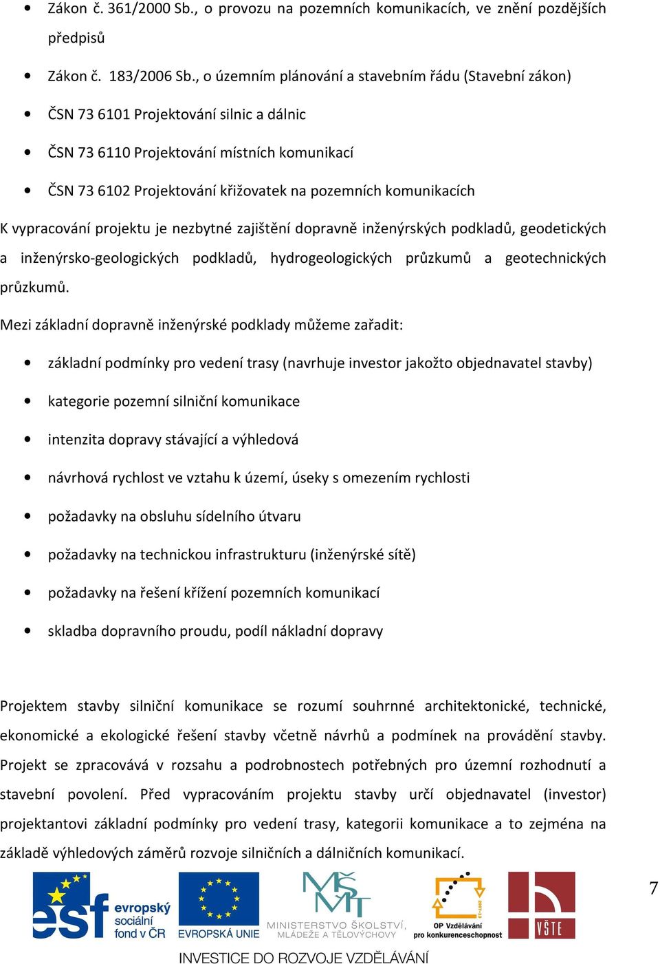 komunikacích K vypracování projektu je nezbytné zajištění dopravně inženýrských podkladů, geodetických a inženýrsko-geologických podkladů, hydrogeologických průzkumů a geotechnických průzkumů.