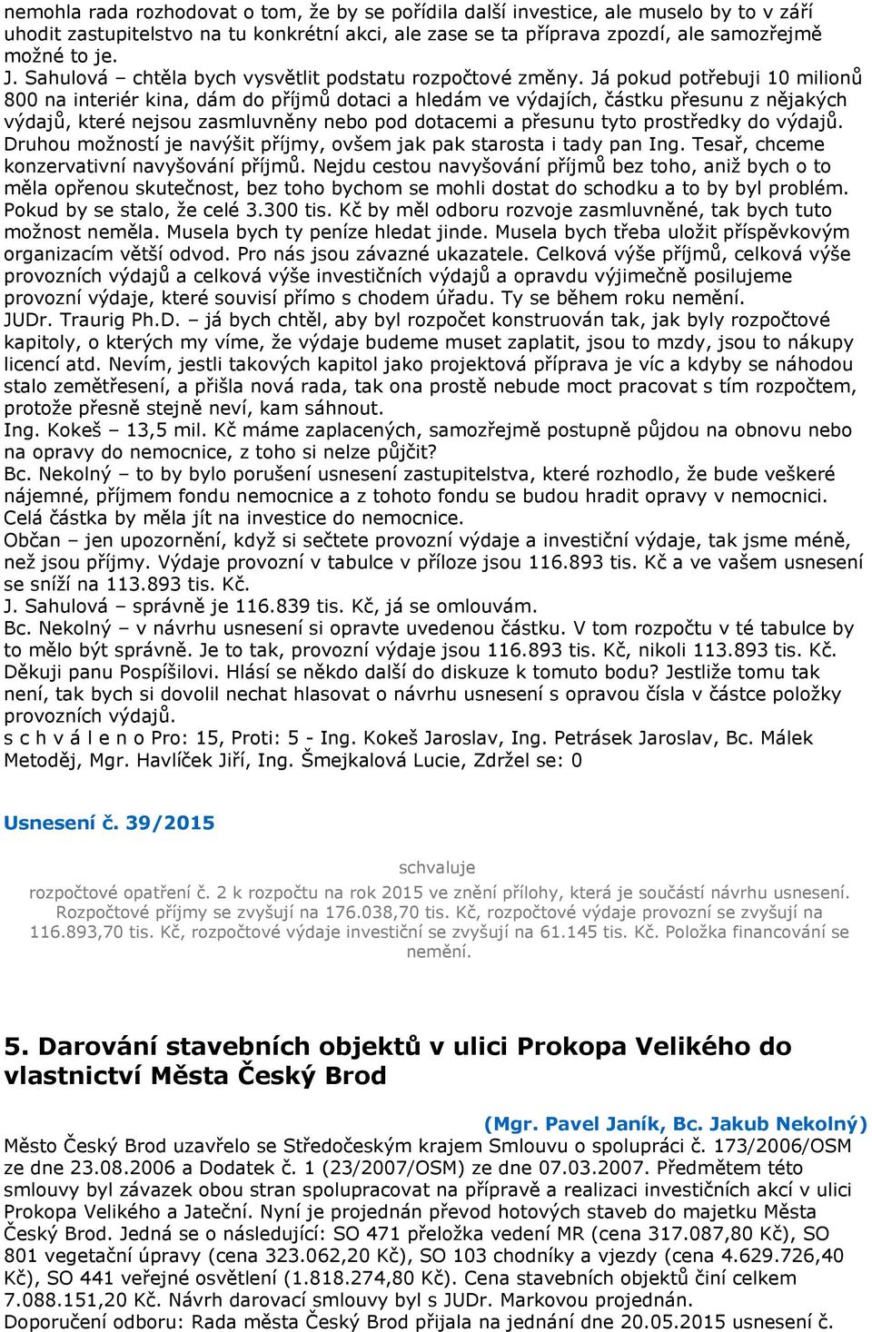 Já pokud potřebuji 10 milionů 800 na interiér kina, dám do příjmů dotaci a hledám ve výdajích, částku přesunu z nějakých výdajů, které nejsou zasmluvněny nebo pod dotacemi a přesunu tyto prostředky