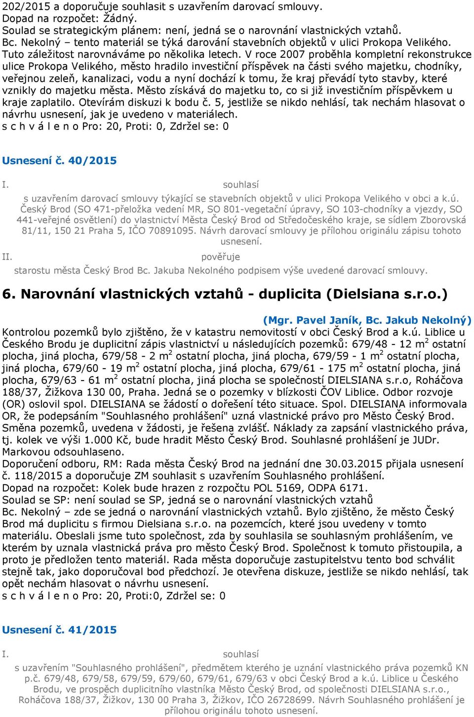 V roce 2007 proběhla kompletní rekonstrukce ulice Prokopa Velikého, město hradilo investiční příspěvek na části svého majetku, chodníky, veřejnou zeleň, kanalizaci, vodu a nyní dochází k tomu, že