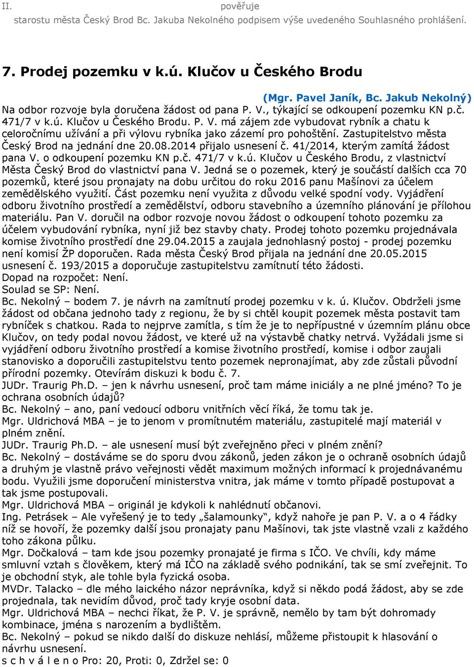 Zastupitelstvo města Český Brod na jednání dne 20.08.2014 přijalo usnesení č. 41/2014, kterým zamítá žádost pana V. o odkoupení pozemku KN p.č. 471/7 v k.ú.