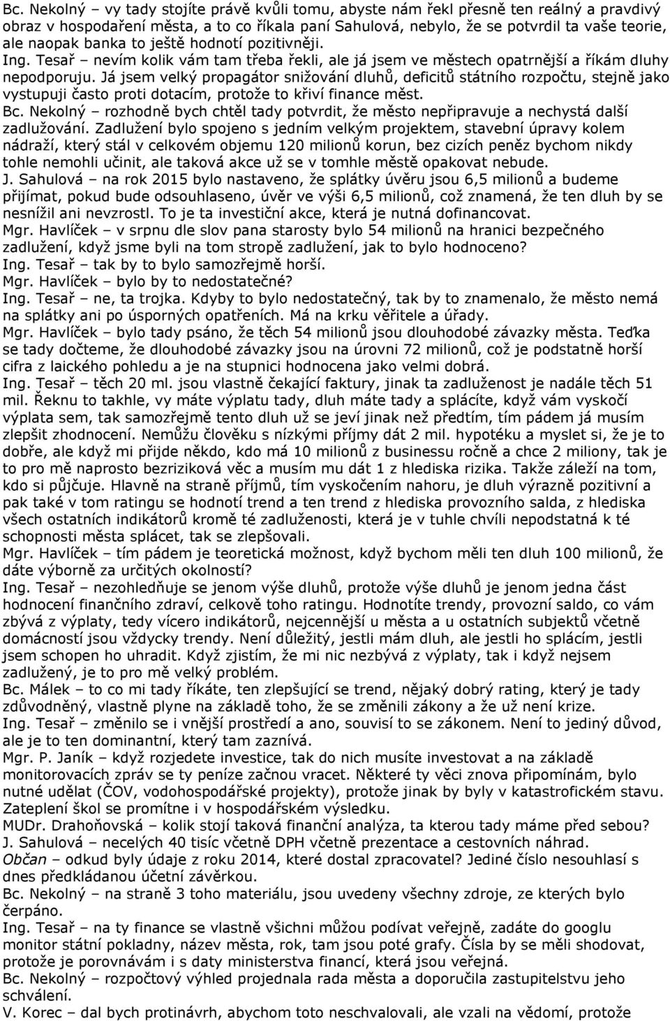 Já jsem velký propagátor snižování dluhů, deficitů státního rozpočtu, stejně jako vystupuji často proti dotacím, protože to křiví finance měst. Bc.