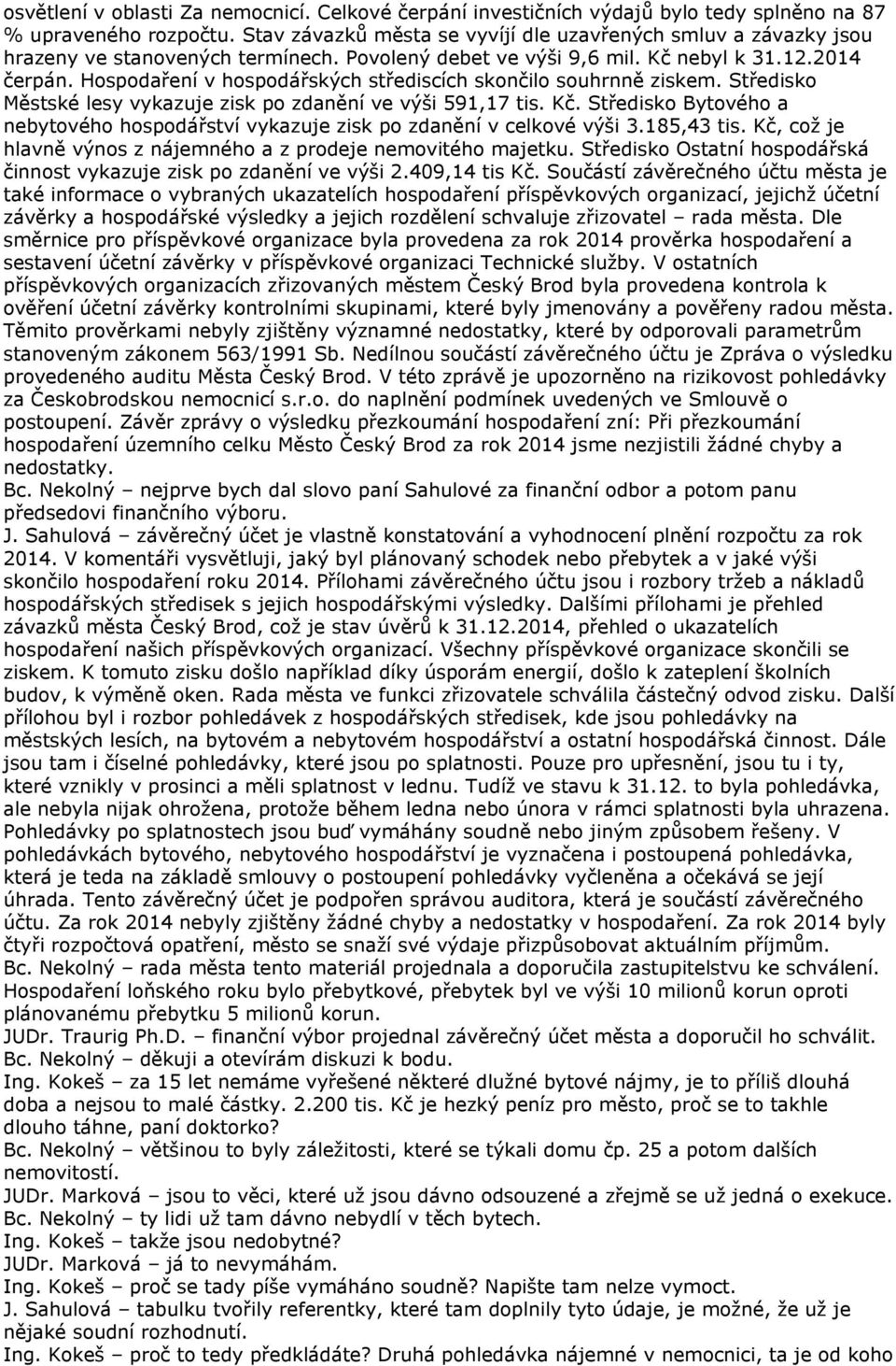 Hospodaření v hospodářských střediscích skončilo souhrnně ziskem. Středisko Městské lesy vykazuje zisk po zdanění ve výši 591,17 tis. Kč.