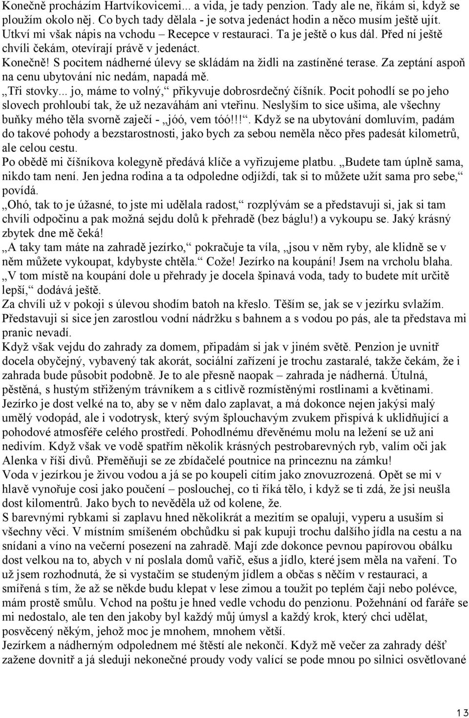 S pocitem nádherné úlevy se skládám na židli na zastíněné terase. Za zeptání aspoň na cenu ubytování nic nedám, napadá mě. Tři stovky... jo, máme to volný, přikyvuje dobrosrdečný číšník.