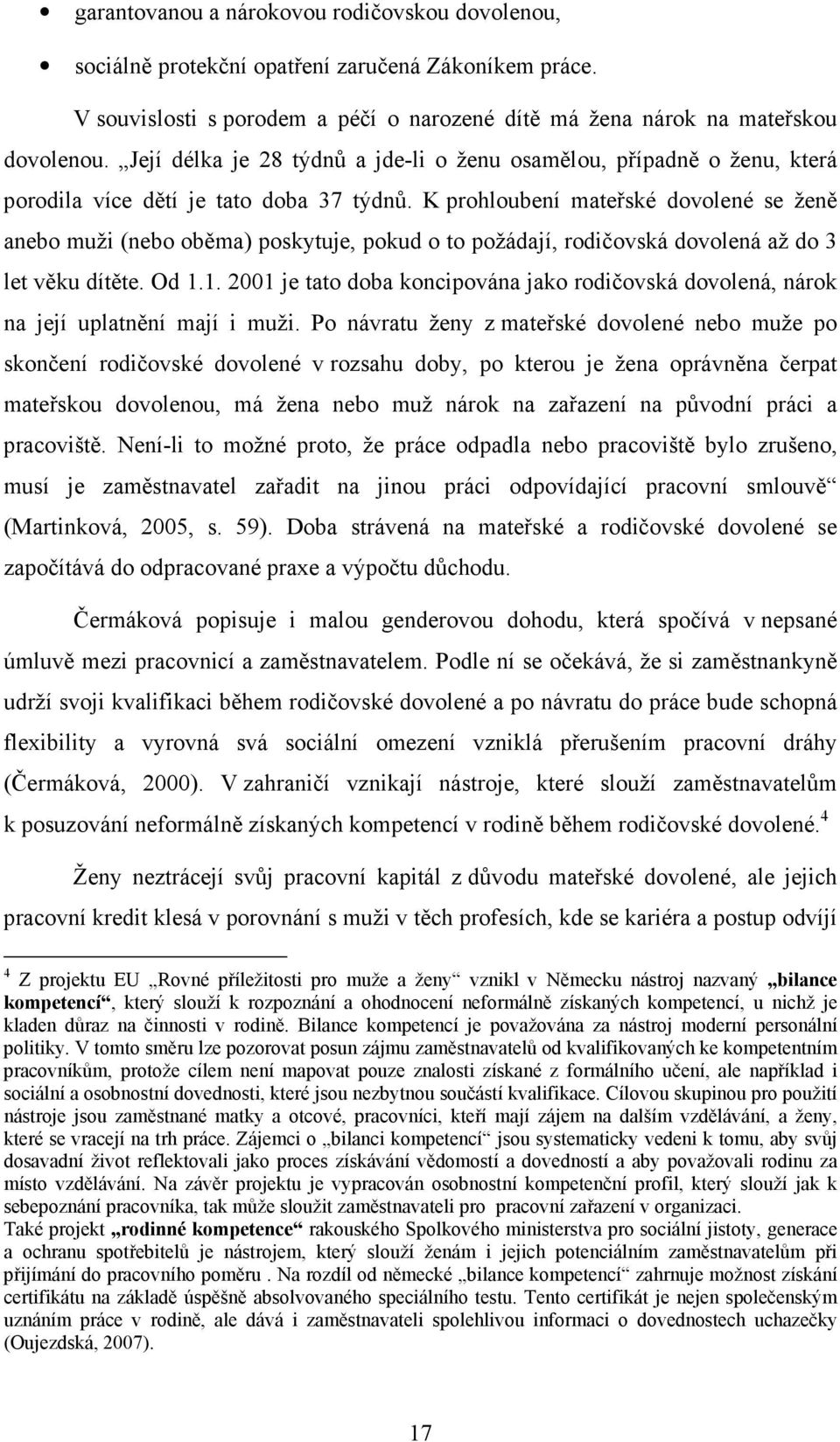 K prohloubení mateřské dovolené se ženě anebo muži (nebo oběma) poskytuje, pokud o to požádají, rodičovská dovolená až do 3 let věku dítěte. Od 1.