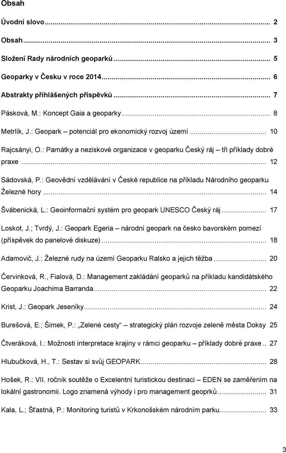 : Geovědní vzdělávání v České republice na příkladu Národního geoparku Železné hory... 14 Švábenická, L.: Geoinformační systém pro geopark UNESCO Český ráj... 17 Loskot, J.; Tvrdý, J.