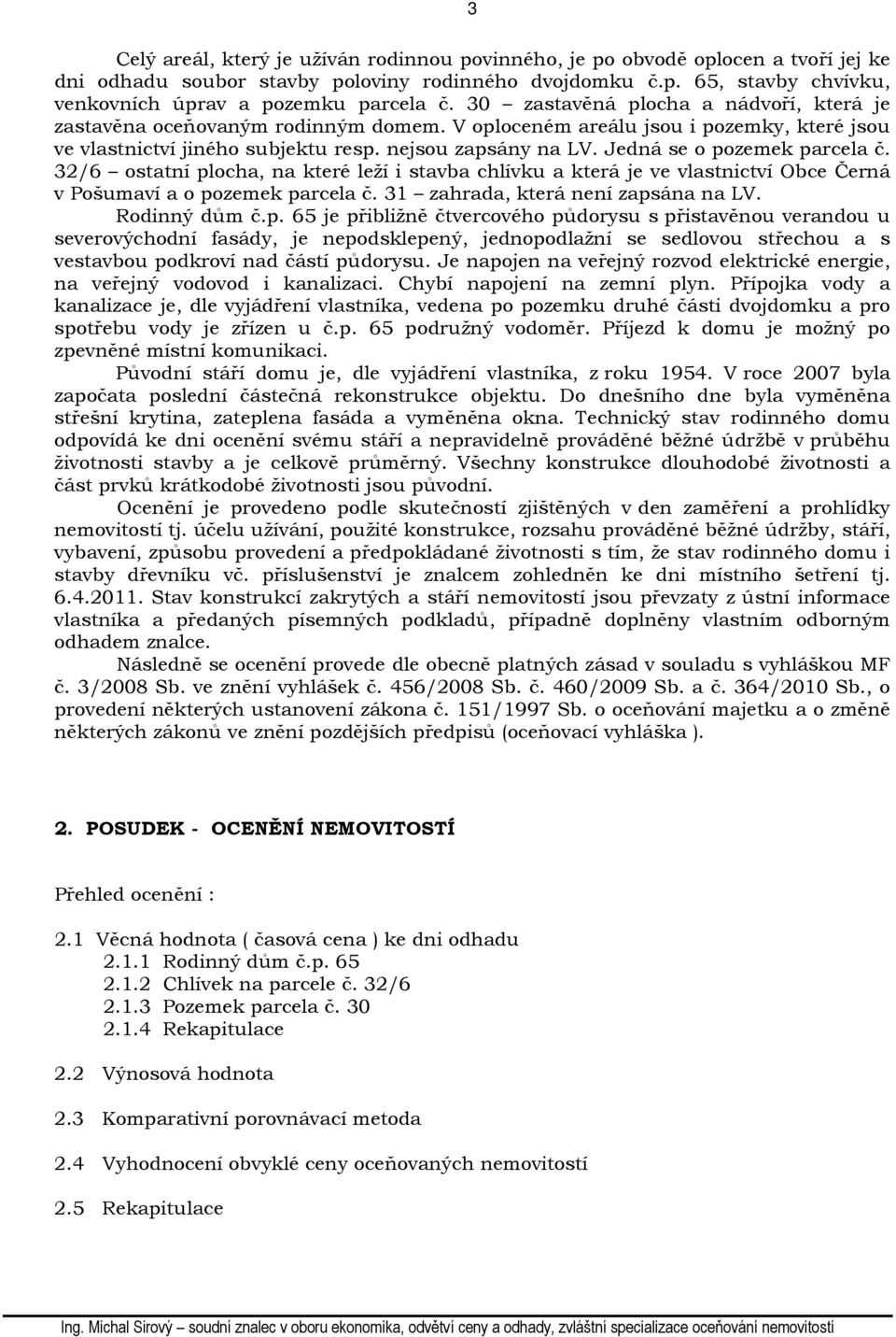 Jedná se o pozemek parcela č. 32/6 ostatní plocha, na které leží i stavba chlívku a která je ve vlastnictví Obce Černá v Pošumaví a o pozemek parcela č. 31 zahrada, která není zapsána na LV.