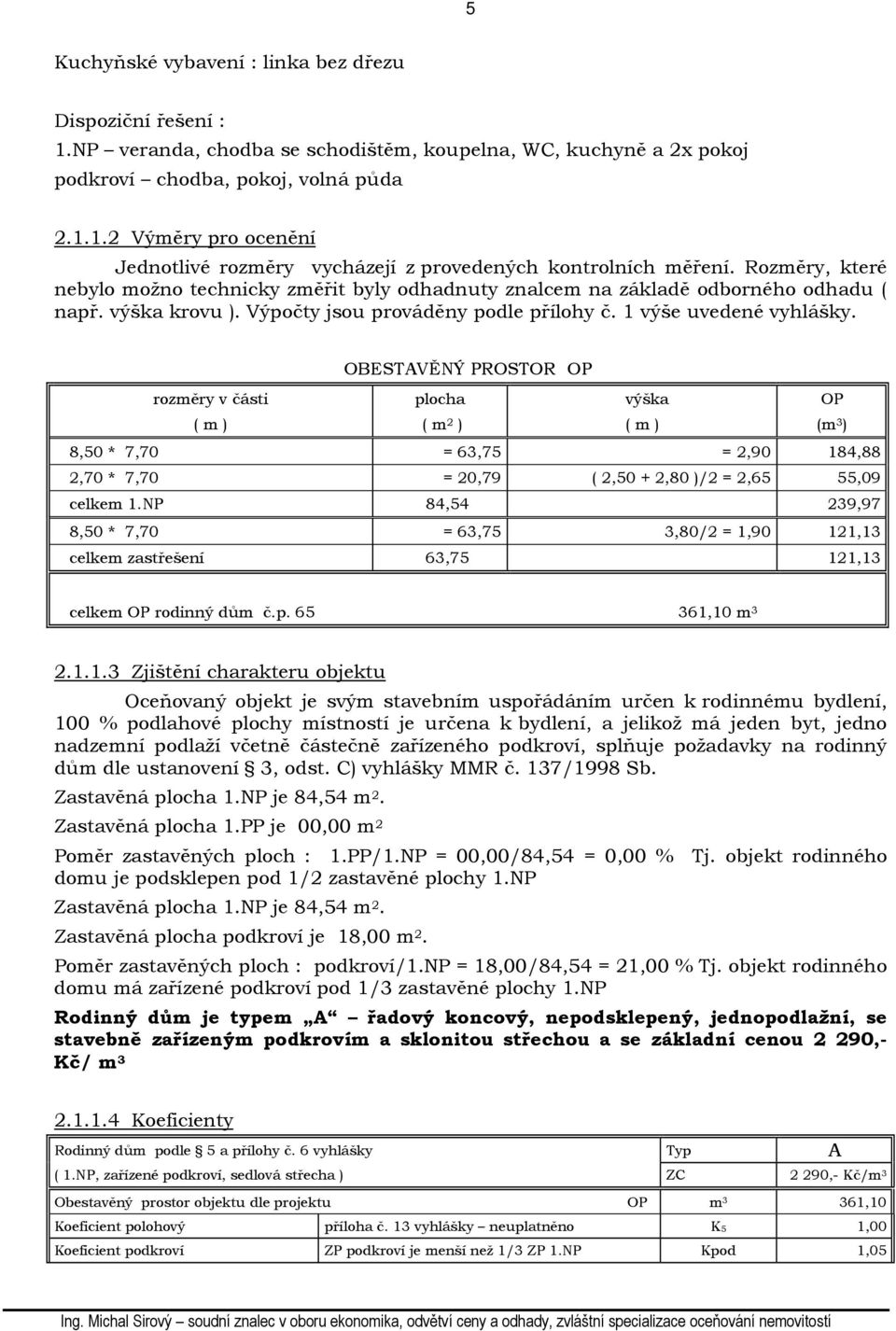 OBESTAVĚNÝ PROSTOR OP rozměry v části ( m ) plocha ( m 2 ) výška ( m ) OP (m 3 ) 8,50 * 7,70 = 63,75 = 2,90 184,88 2,70 * 7,70 = 20,79 ( 2,50 + 2,80 )/2 = 2,65 55,09 celkem 1.