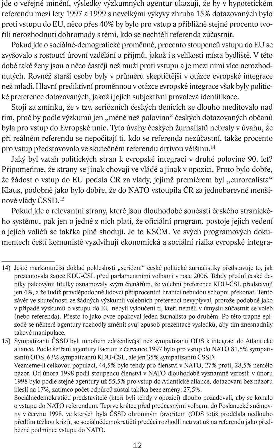 Pokud jde o sociálně-demografické proměnné, procento stoupenců vstupu do EU se zvyšovalo s rostoucí úrovní vzdělání a příjmů, jakož i s velikostí místa bydliště.