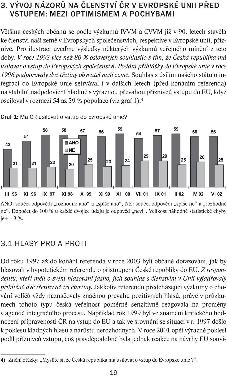 V roce 1993 více než 80 % oslovených souhlasilo s tím, že Česká republika má usilovat o vstup do Evropských společenství.