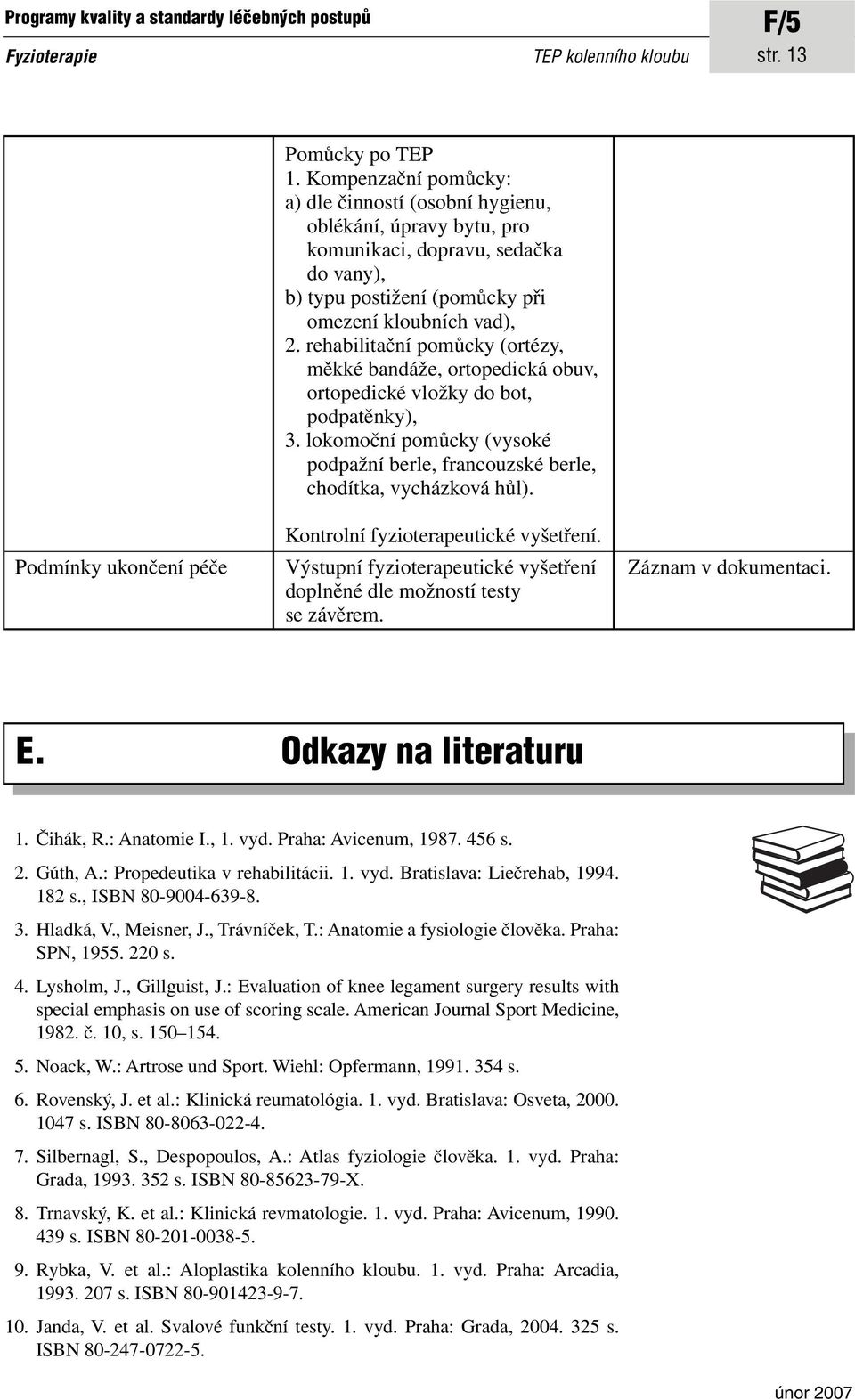 rehabilitační pomůcky (ortézy, měkké bandáže, ortopedická obuv, ortopedické vložky do bot, podpatěnky), 3. lokomoční pomůcky (vysoké podpažní berle, francouzské berle, chodítka, vycházková hůl).