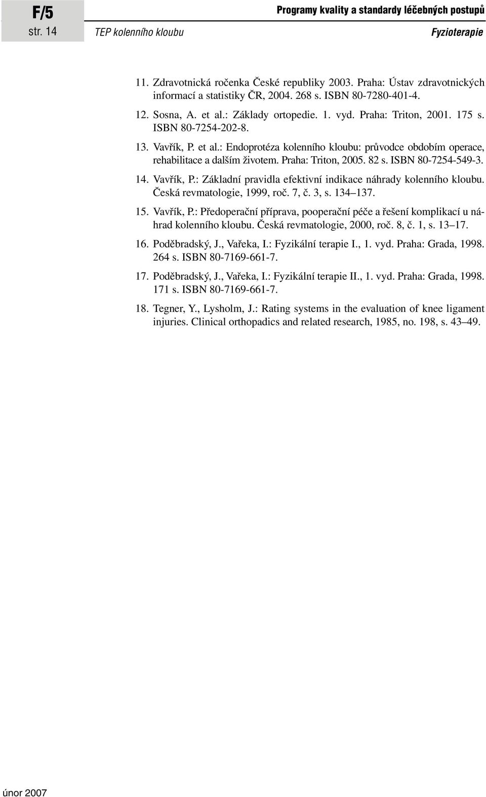 Praha: Triton, 2005. 82 s. ISBN 80-7254-549-3. 14. Vavřík, P.: Základní pravidla efektivní indikace náhrady kolenního kloubu. Česká revmatologie, 1999, roč. 7, č. 3, s. 134 137. 15. Vavřík, P.: Předoperační příprava, pooperační péče a řešení komplikací u náhrad kolenního kloubu.