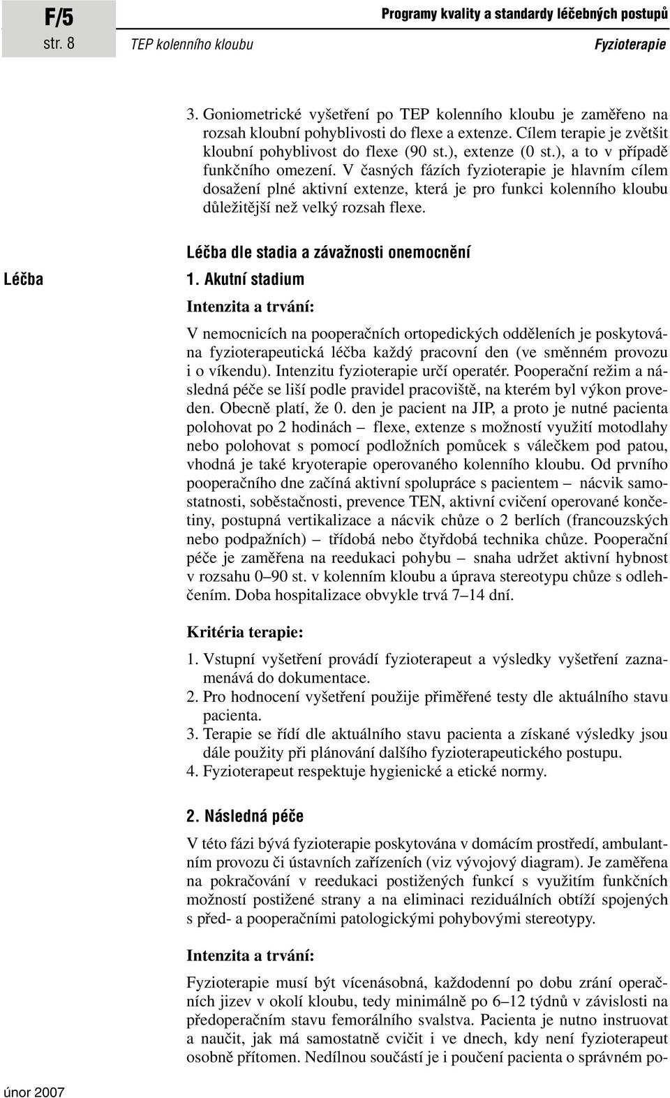 V časných fázích fyzioterapie je hlavním cílem dosažení plné aktivní extenze, která je pro funkci kolenního kloubu důležitější než velký rozsah flexe. Léčba Léčba dle stadia a závažnosti onemocnění 1.