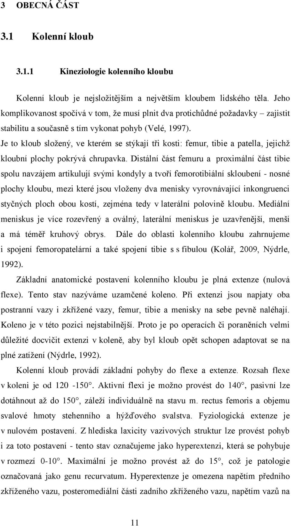 Je to kloub složený, ve kterém se stýkají tři kosti: femur, tibie a patella, jejichž kloubní plochy pokrývá chrupavka.