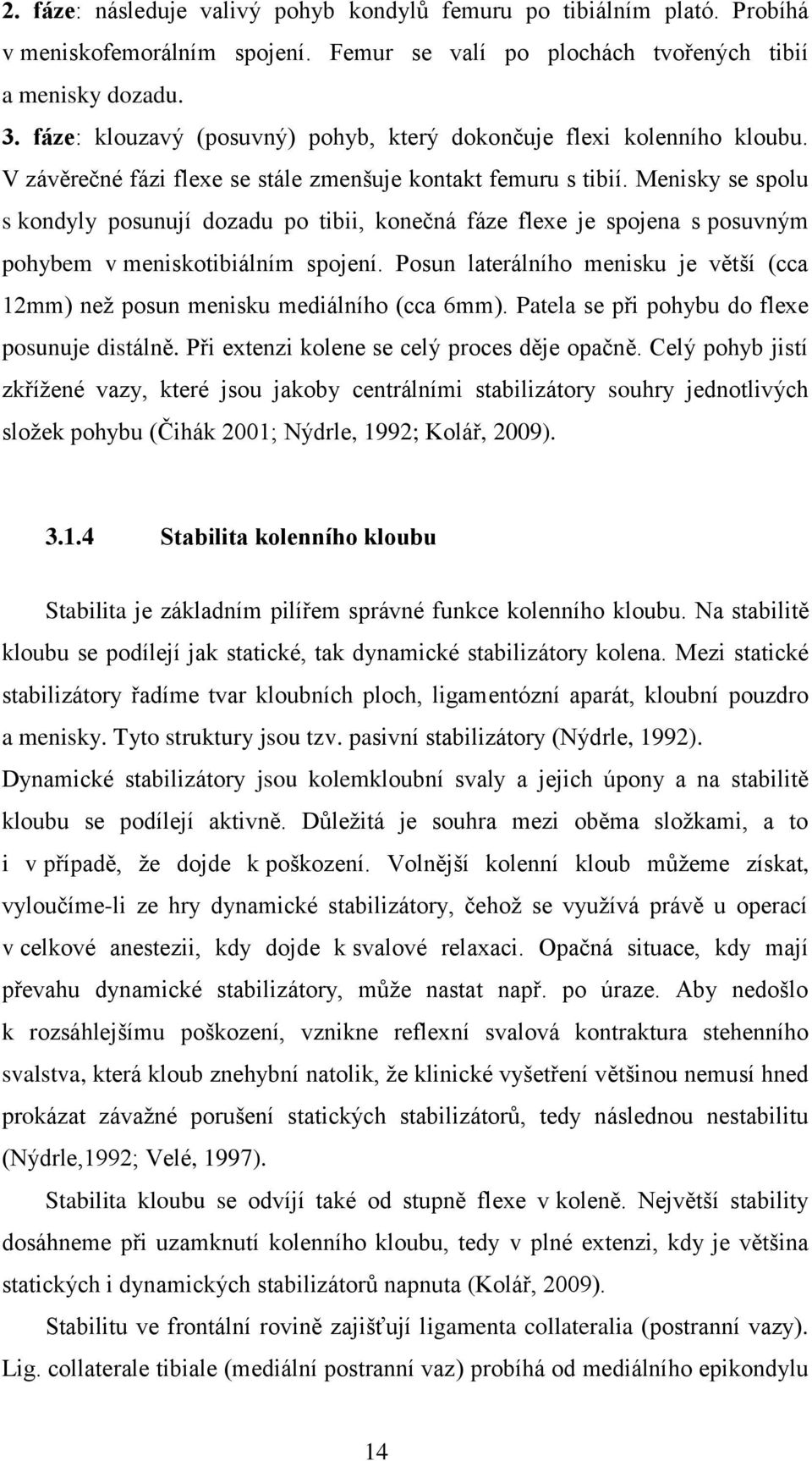 Menisky se spolu s kondyly posunují dozadu po tibii, konečná fáze flexe je spojena s posuvným pohybem v meniskotibiálním spojení.