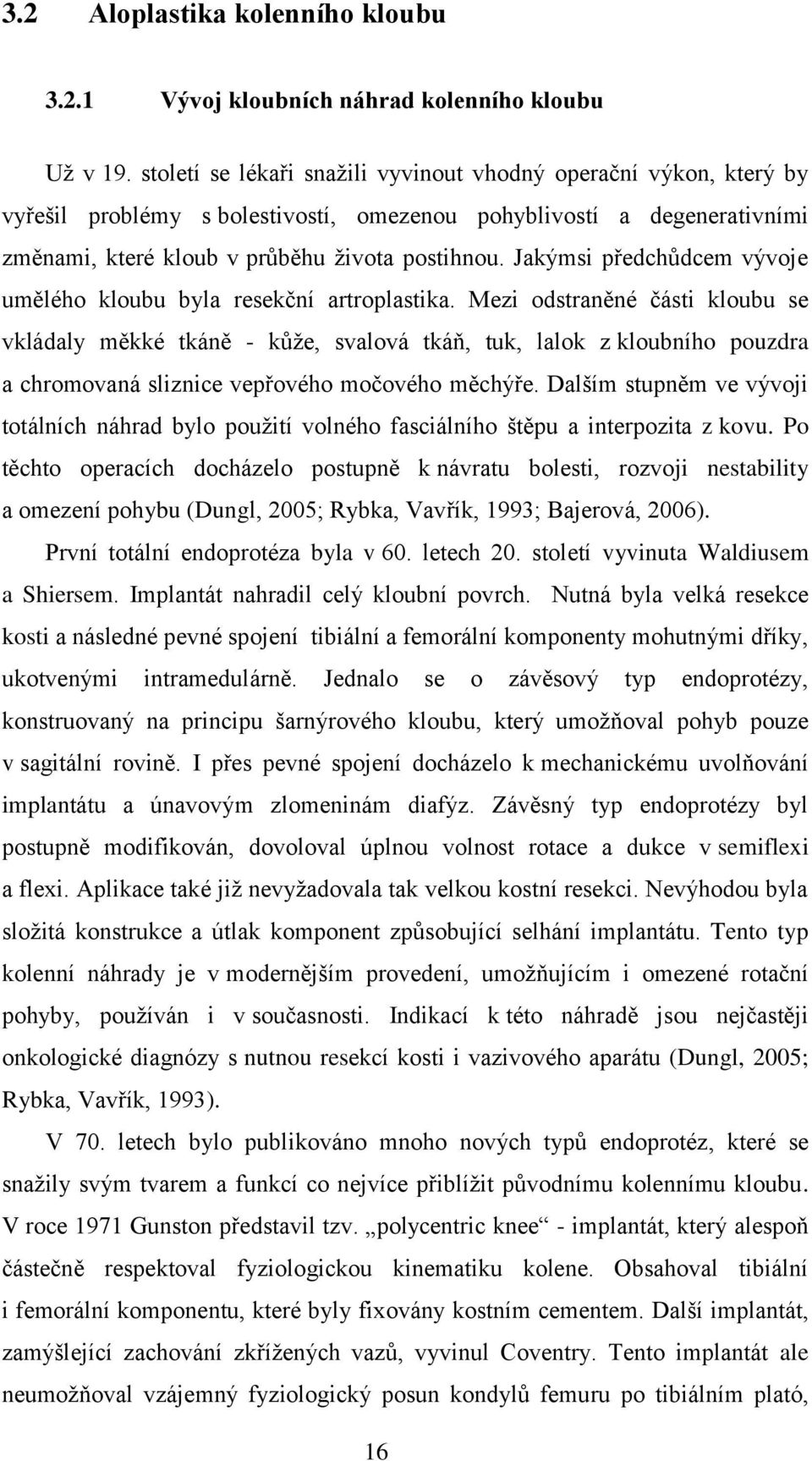 Jakýmsi předchůdcem vývoje umělého kloubu byla resekční artroplastika.