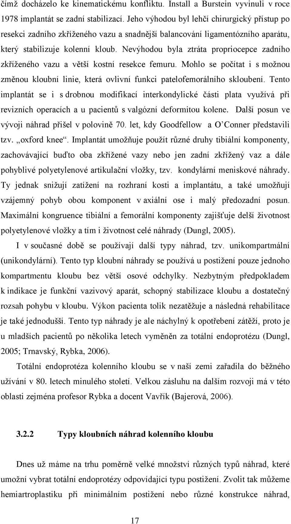 Nevýhodou byla ztráta propriocepce zadního zkříženého vazu a větší kostní resekce femuru. Mohlo se počítat i s možnou změnou kloubní linie, která ovlivní funkci patelofemorálního skloubení.