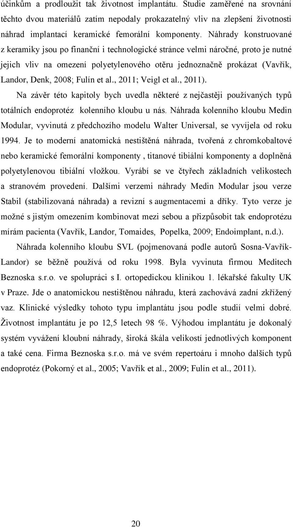 Náhrady konstruované z keramiky jsou po finanční i technologické stránce velmi náročné, proto je nutné jejich vliv na omezení polyetylenového otěru jednoznačně prokázat (Vavřík, Landor, Denk, 2008;