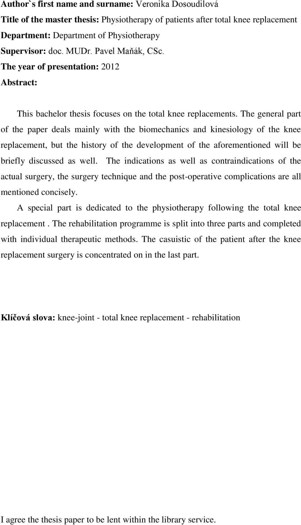 The general part of the paper deals mainly with the biomechanics and kinesiology of the knee replacement, but the history of the development of the aforementioned will be briefly discussed as well.