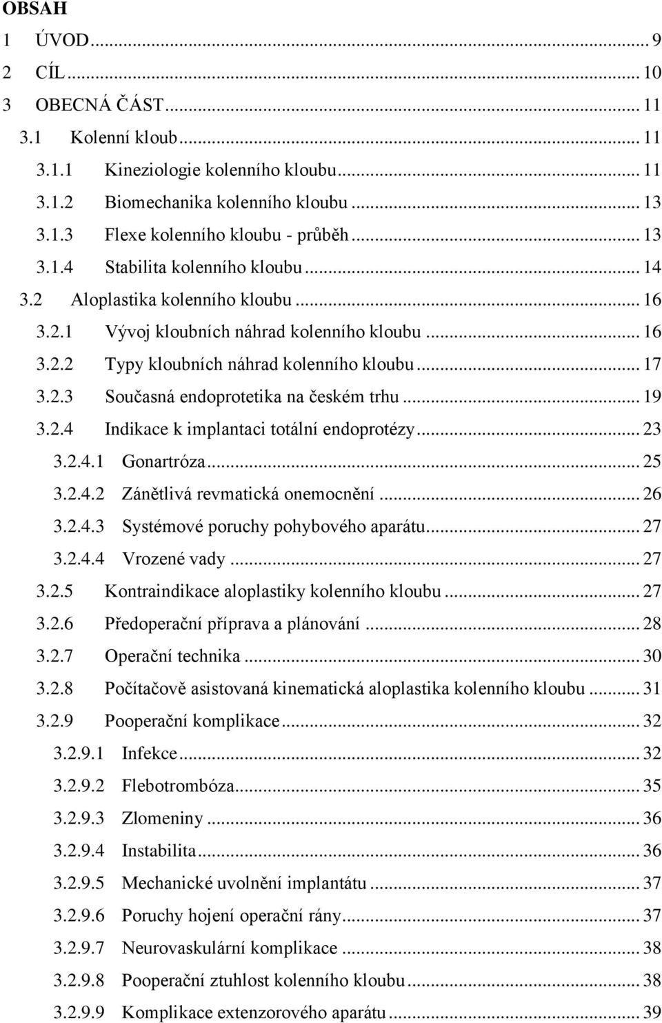 .. 19 3.2.4 Indikace k implantaci totální endoprotézy... 23 3.2.4.1 Gonartróza... 25 3.2.4.2 Zánětlivá revmatická onemocnění... 26 3.2.4.3 Systémové poruchy pohybového aparátu... 27 3.2.4.4 Vrozené vady.