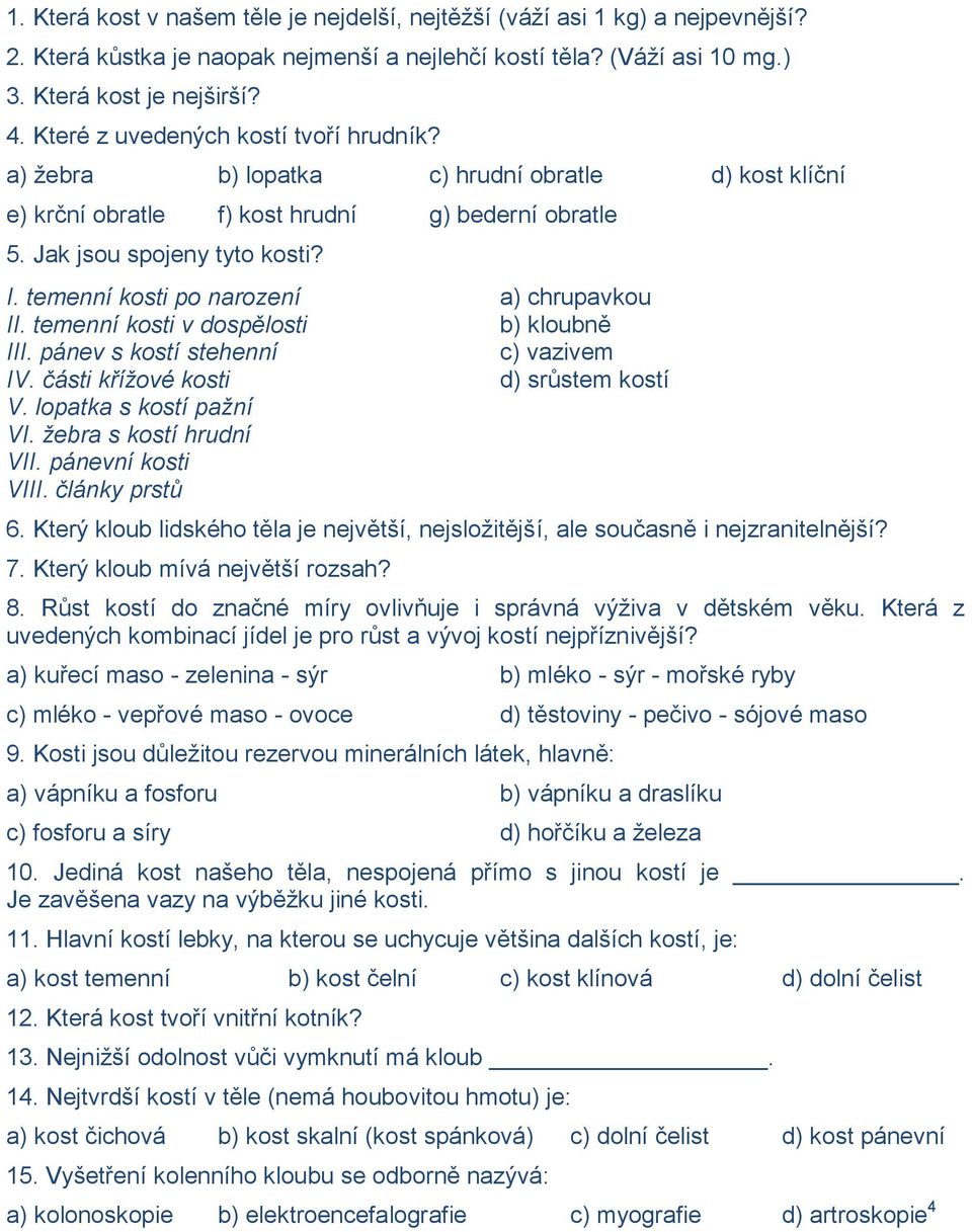 temenní kosti po narození a) chrupavkou II. temenní kosti v dospělosti b) kloubně III. pánev s kostí stehenní c) vazivem IV. části křížové kosti d) srůstem kostí V. lopatka s kostí pažní VI.